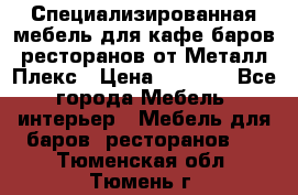 Специализированная мебель для кафе,баров,ресторанов от Металл Плекс › Цена ­ 5 000 - Все города Мебель, интерьер » Мебель для баров, ресторанов   . Тюменская обл.,Тюмень г.